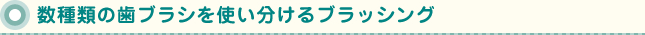 数種類の歯ブラシを使い分けるブラッシング