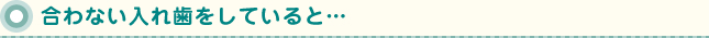合わない入れ歯をしていると…